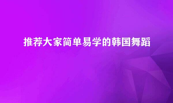 推荐大家简单易学的韩国舞蹈