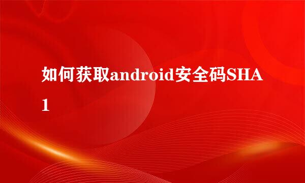 如何获取android安全码SHA1