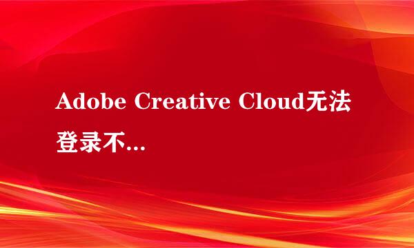 Adobe Creative Cloud无法登录不了，一直转圈中