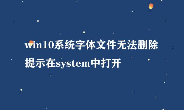 win10系统字体文件无法删除提示在system中打开