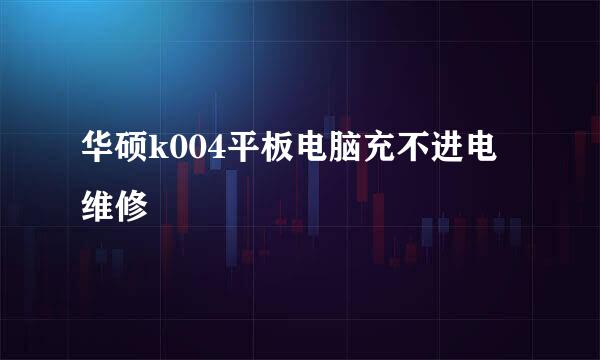 华硕k004平板电脑充不进电维修
