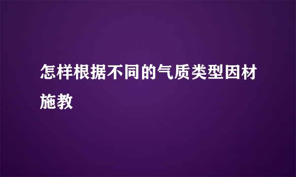怎样根据不同的气质类型因材施教
