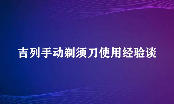吉列手动剃须刀使用经验谈