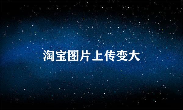 淘宝图片上传变大