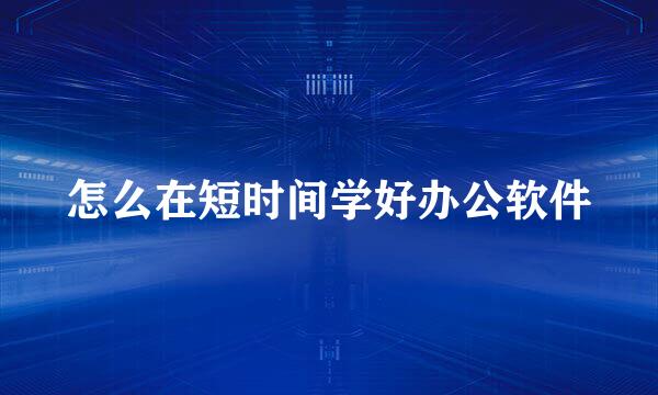 怎么在短时间学好办公软件