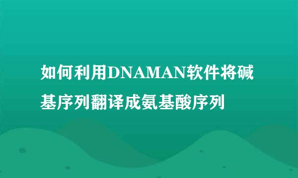 如何利用DNAMAN软件将碱基序列翻译成氨基酸序列