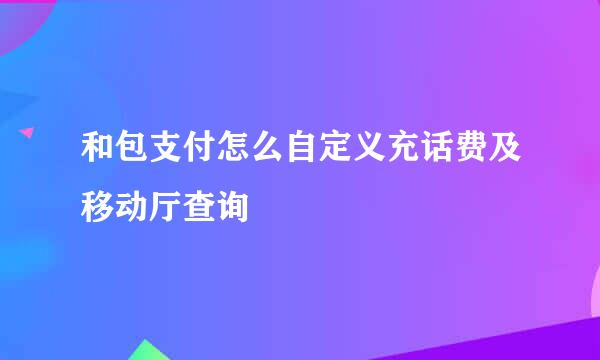 和包支付怎么自定义充话费及移动厅查询