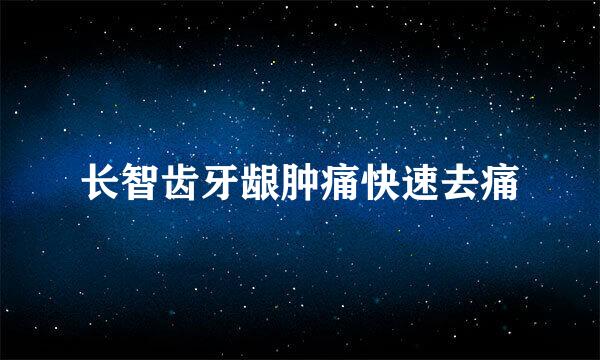 长智齿牙龈肿痛快速去痛