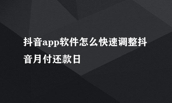 抖音app软件怎么快速调整抖音月付还款日