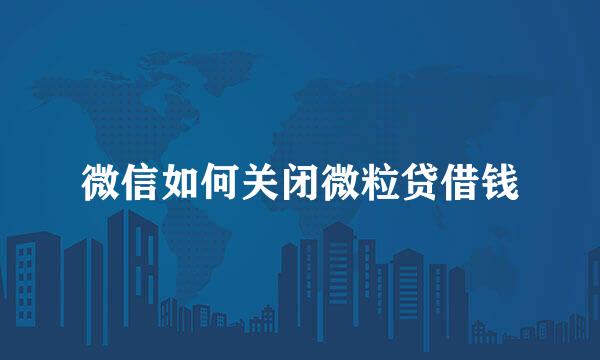 微信如何关闭微粒贷借钱