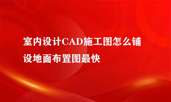 室内设计CAD施工图怎么铺设地面布置图最快