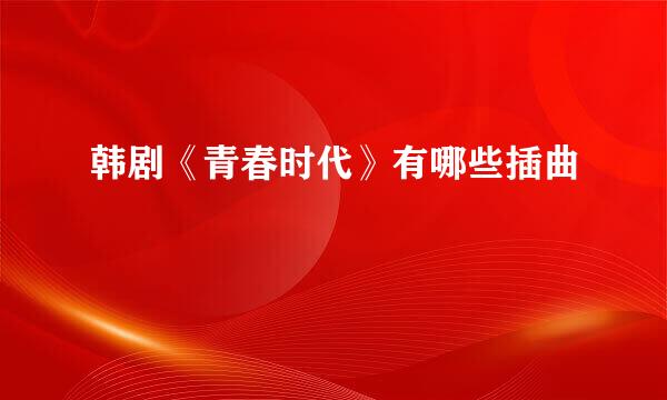 韩剧《青春时代》有哪些插曲