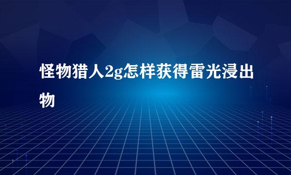 怪物猎人2g怎样获得雷光浸出物