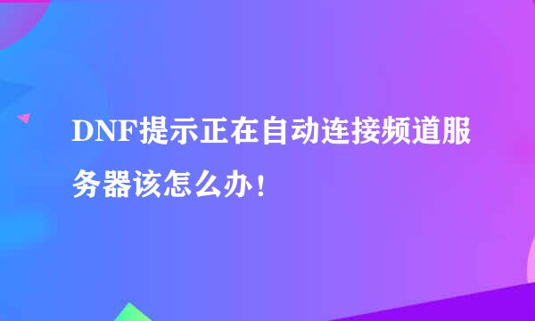 DNF提示正在自动连接频道服务器该怎么办！