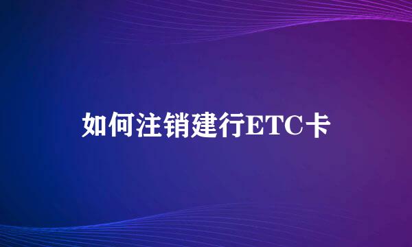 如何注销建行ETC卡