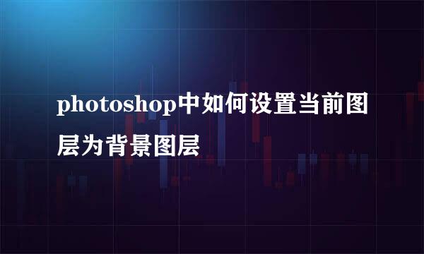 photoshop中如何设置当前图层为背景图层