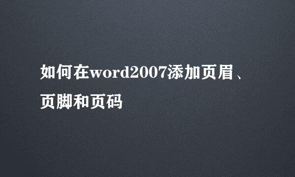 如何在word2007添加页眉、页脚和页码