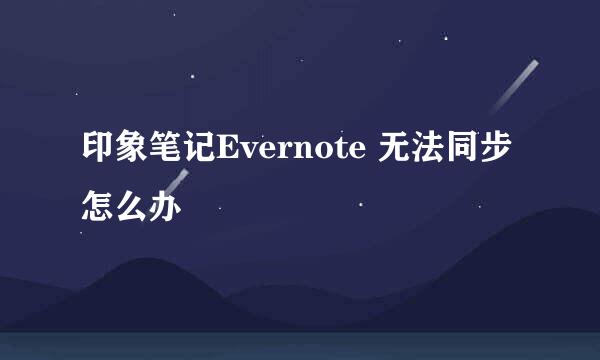 印象笔记Evernote 无法同步怎么办