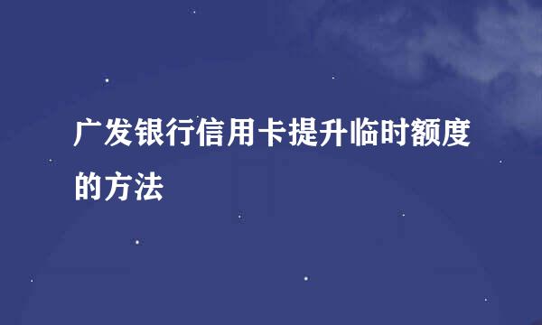 广发银行信用卡提升临时额度的方法