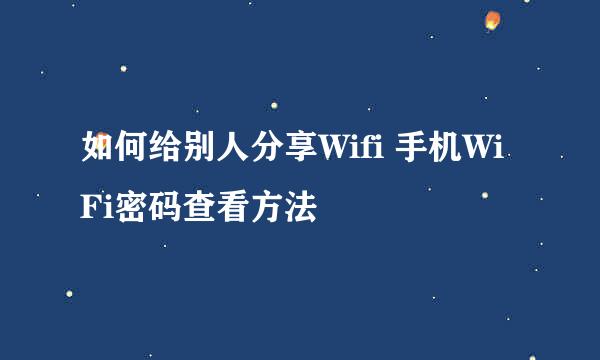 如何给别人分享Wifi 手机WiFi密码查看方法