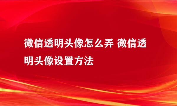 微信透明头像怎么弄 微信透明头像设置方法