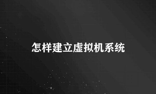 怎样建立虚拟机系统