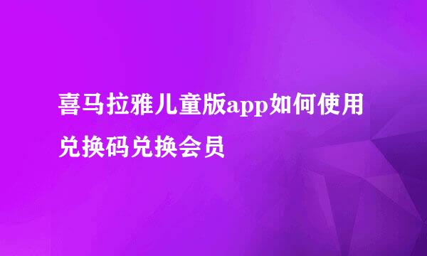 喜马拉雅儿童版app如何使用兑换码兑换会员