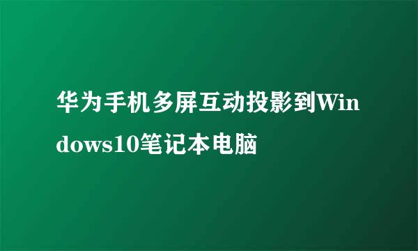 华为手机多屏互动投影到Windows10笔记本电脑