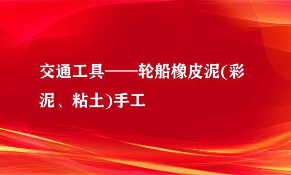 交通工具——轮船橡皮泥(彩泥、粘土)手工