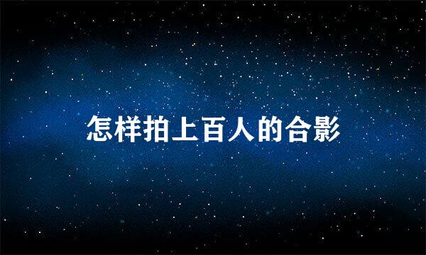 怎样拍上百人的合影