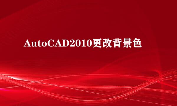 AutoCAD2010更改背景色