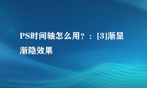 PS时间轴怎么用？：[3]渐显渐隐效果