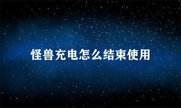 怪兽充电怎么结束使用