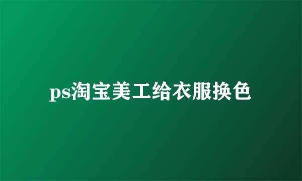 ps淘宝美工给衣服换色