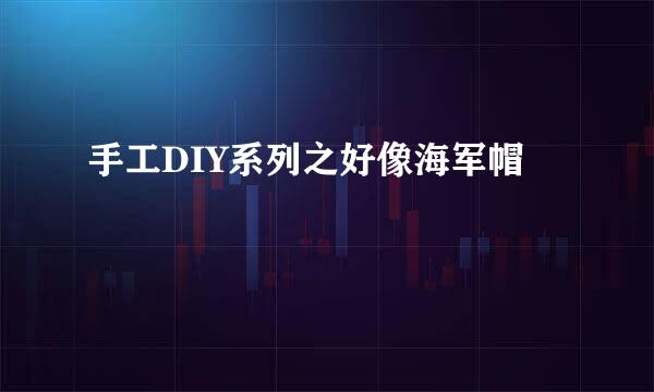 手工DIY系列之好像海军帽