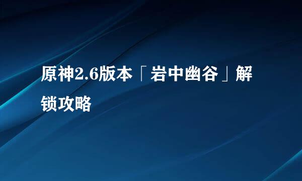 原神2.6版本「岩中幽谷」解锁攻略