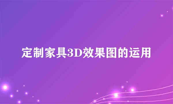 定制家具3D效果图的运用