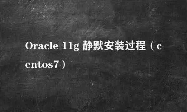 Oracle 11g 静默安装过程（centos7）