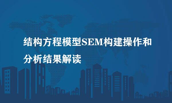 结构方程模型SEM构建操作和分析结果解读