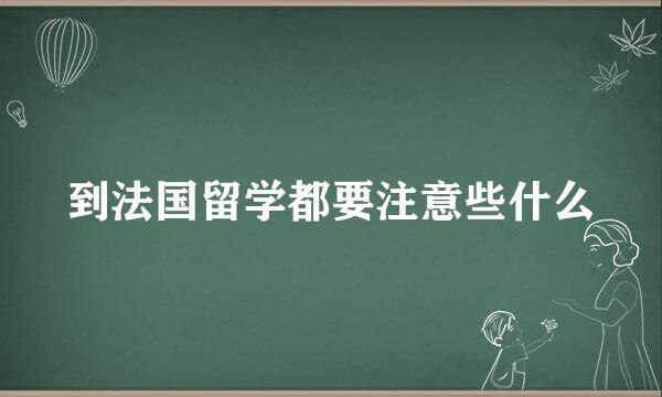 到法国留学都要注意些什么