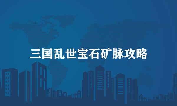 三国乱世宝石矿脉攻略