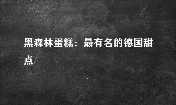 黑森林蛋糕：最有名的德国甜点