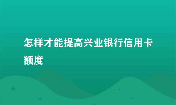 怎样才能提高兴业银行信用卡额度