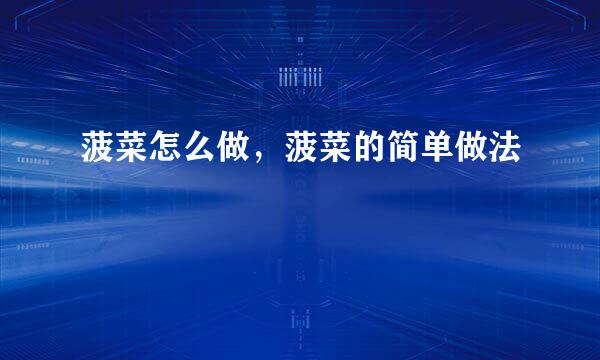 菠菜怎么做，菠菜的简单做法
