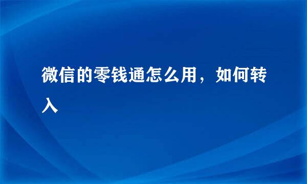 微信的零钱通怎么用，如何转入