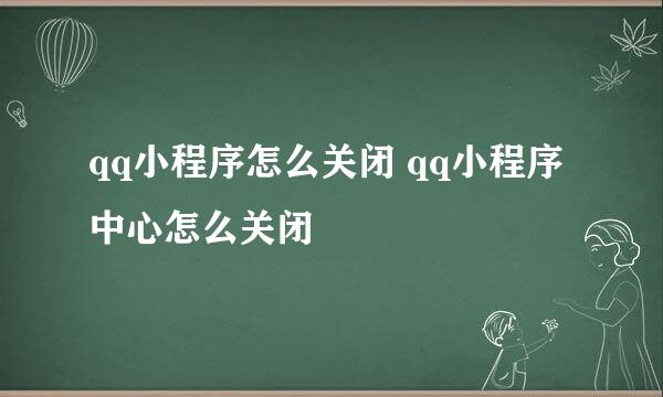 qq小程序怎么关闭 qq小程序中心怎么关闭