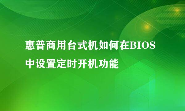 惠普商用台式机如何在BIOS中设置定时开机功能