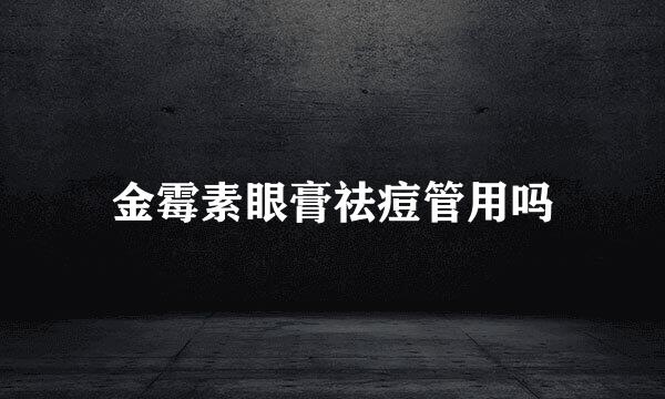 金霉素眼膏祛痘管用吗