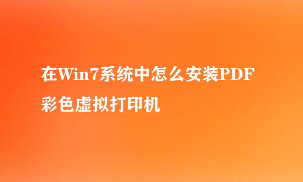 在Win7系统中怎么安装PDF彩色虚拟打印机