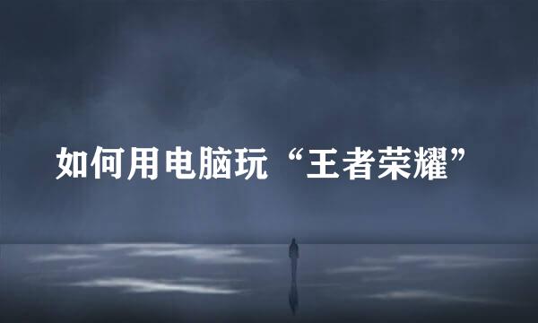 如何用电脑玩“王者荣耀”